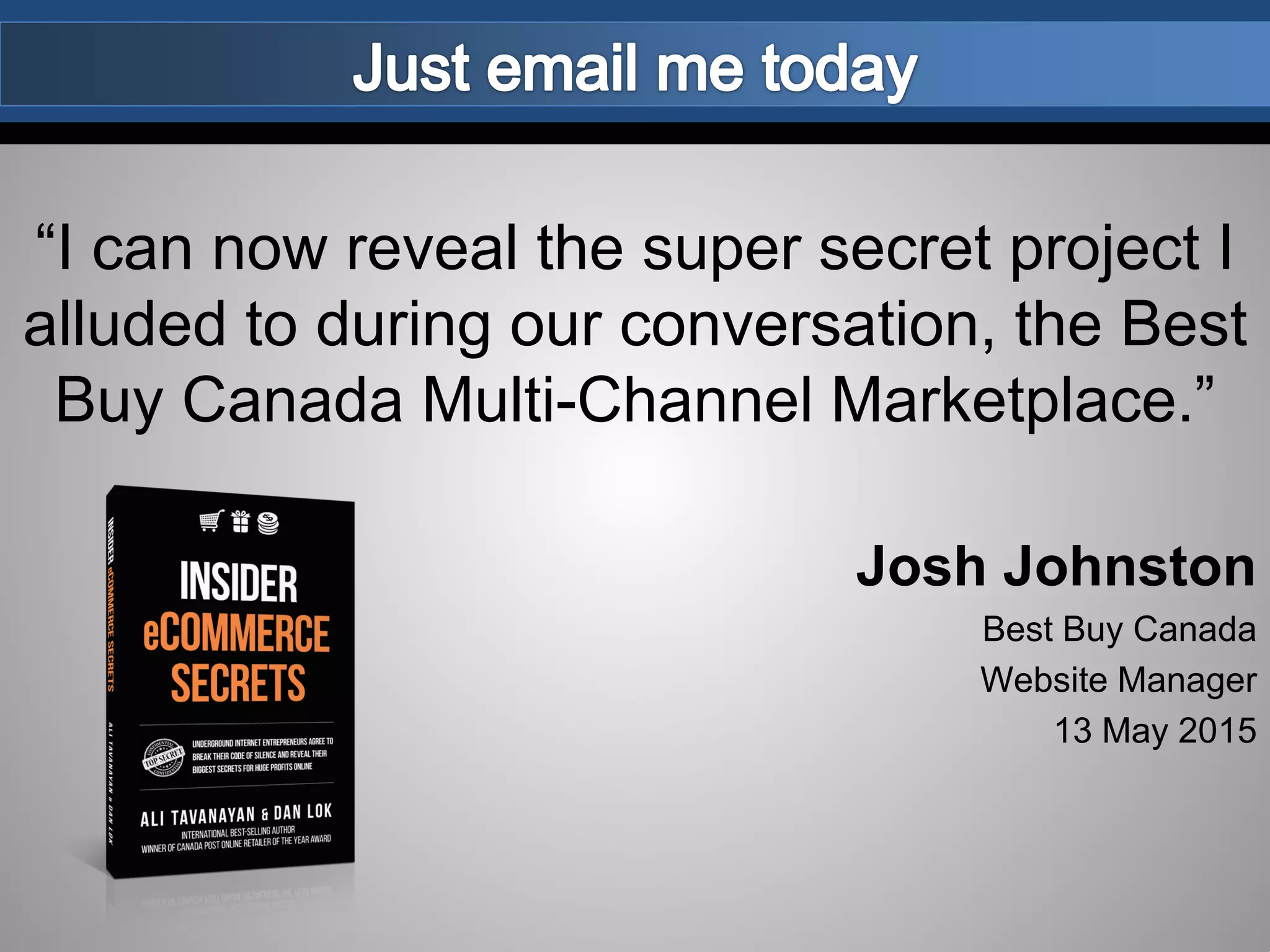 “I can now reveal the super secret project I
alluded to during our conversation, the Best
Buy Canada Multi-Channel Marketplace.”
Josh Johnston
Best Buy Canada
Website Manager
13 May 2015
 