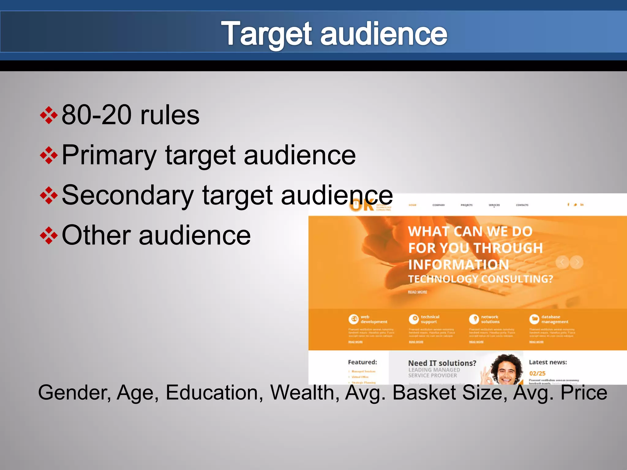 80-20 rules
Primary target audience
Secondary target audience
Other audience
Gender, Age, Education, Wealth, Avg. Basket Size, Avg. Price
 