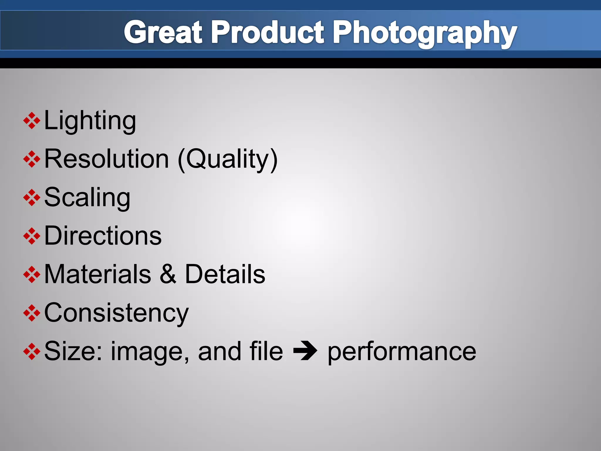Lighting
Resolution (Quality)
Scaling
Directions
Materials & Details
Consistency
Size: image, and file  performance
 
