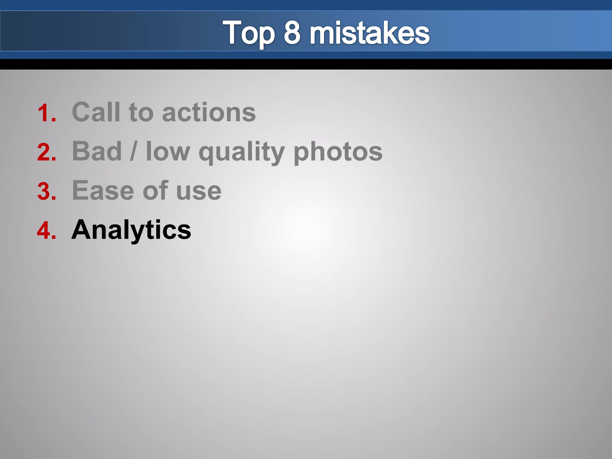 1. Call to actions
2. Bad / low quality photos
3. Ease of use
4. Analytics
 