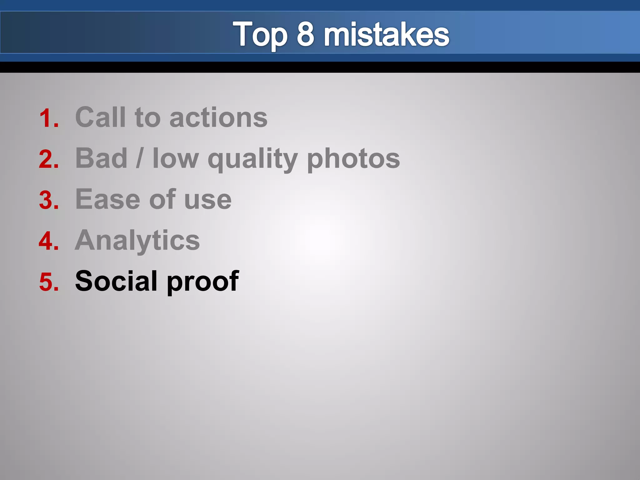 1. Call to actions
2. Bad / low quality photos
3. Ease of use
4. Analytics
5. Social proof
 