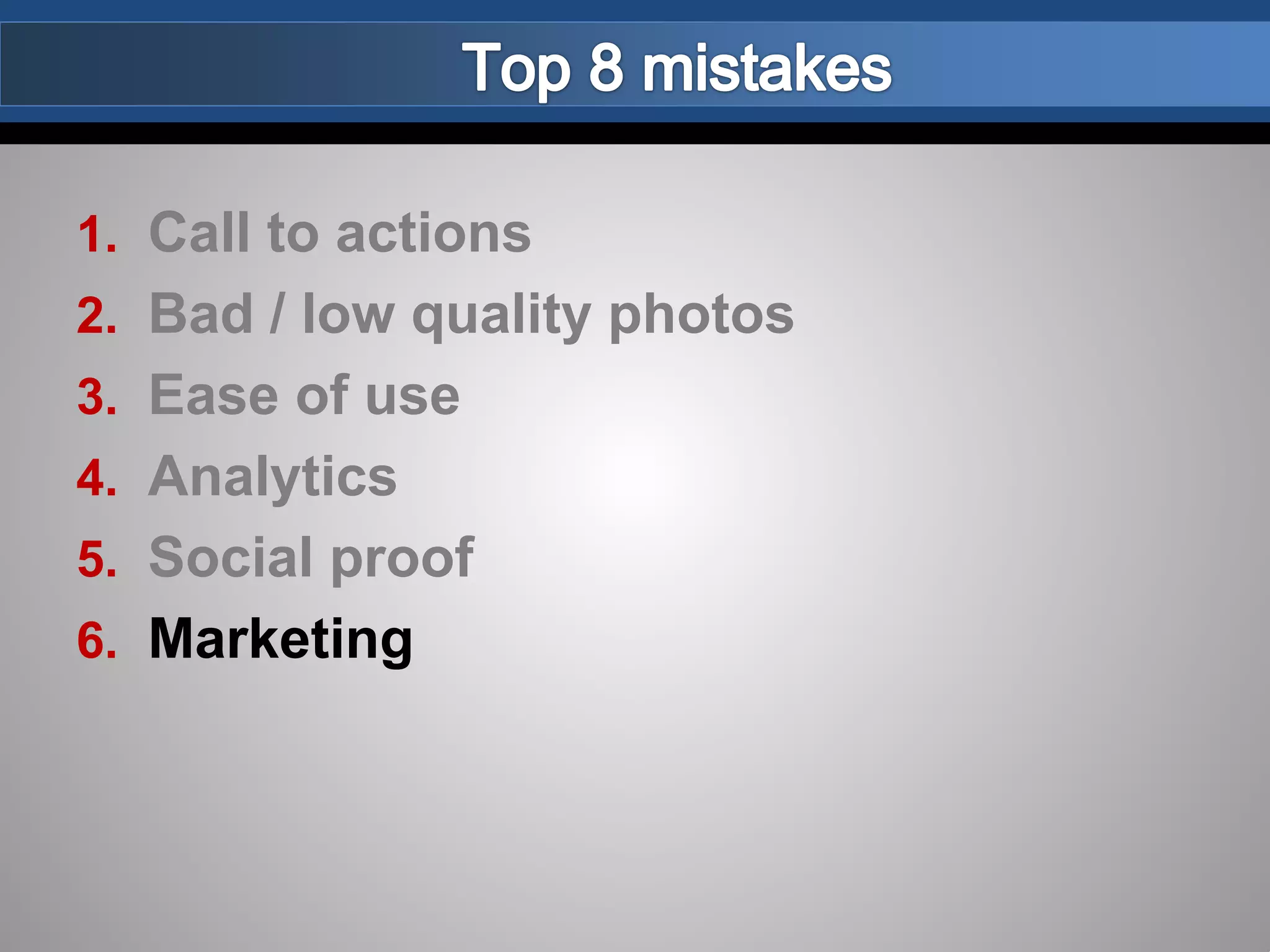 1. Call to actions
2. Bad / low quality photos
3. Ease of use
4. Analytics
5. Social proof
6. Marketing
 