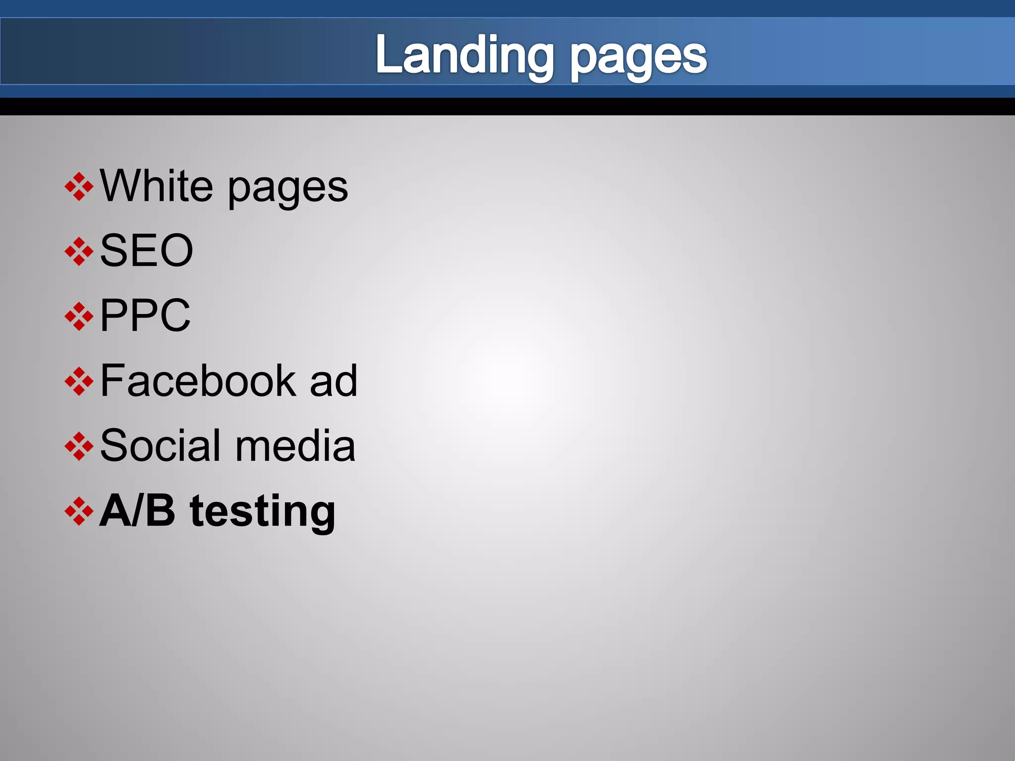 White pages
SEO
PPC
Facebook ad
Social media
A/B testing
 