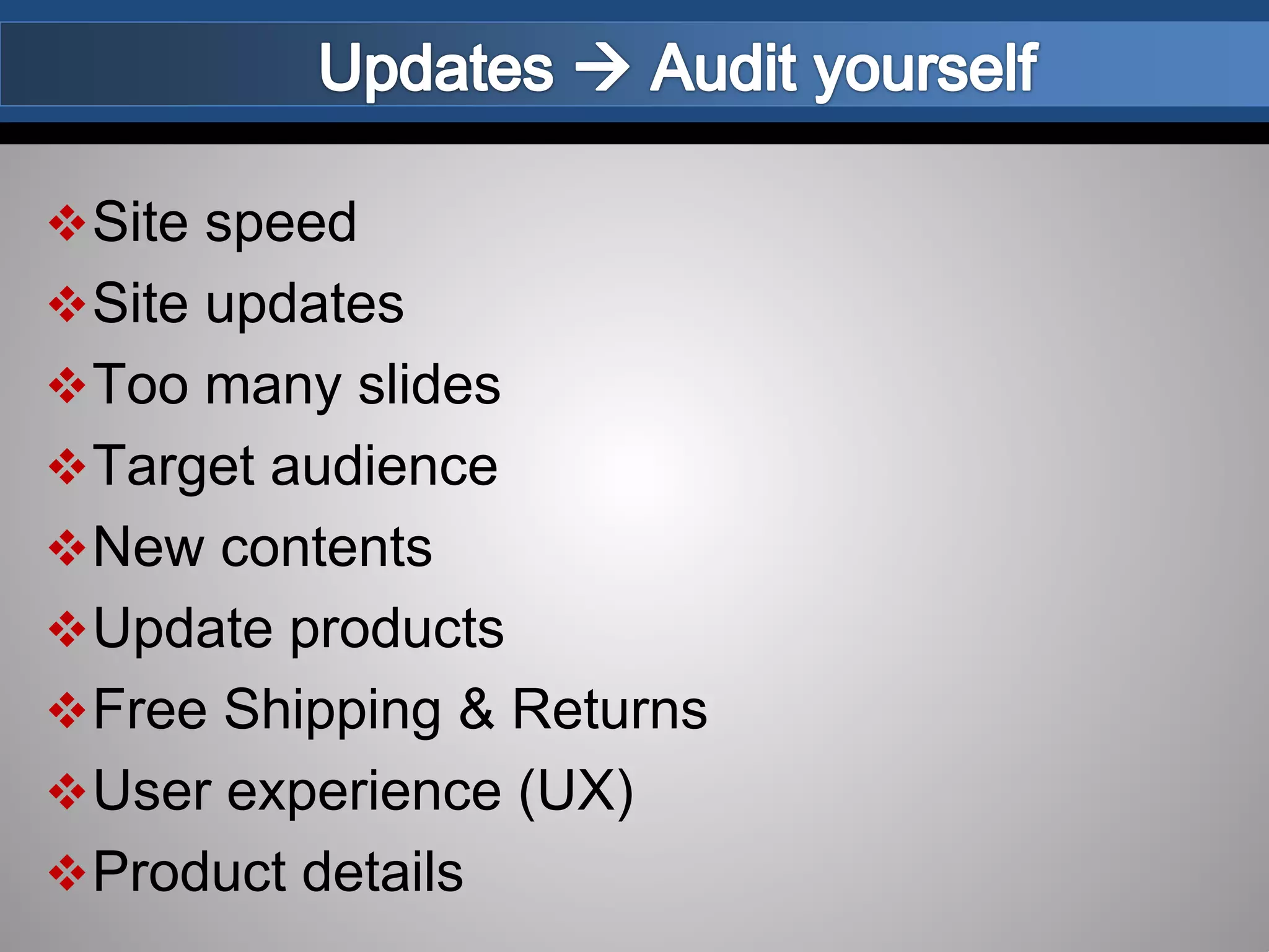 Site speed
Site updates
Too many slides
Target audience
New contents
Update products
Free Shipping & Returns
User experience (UX)
Product details
 