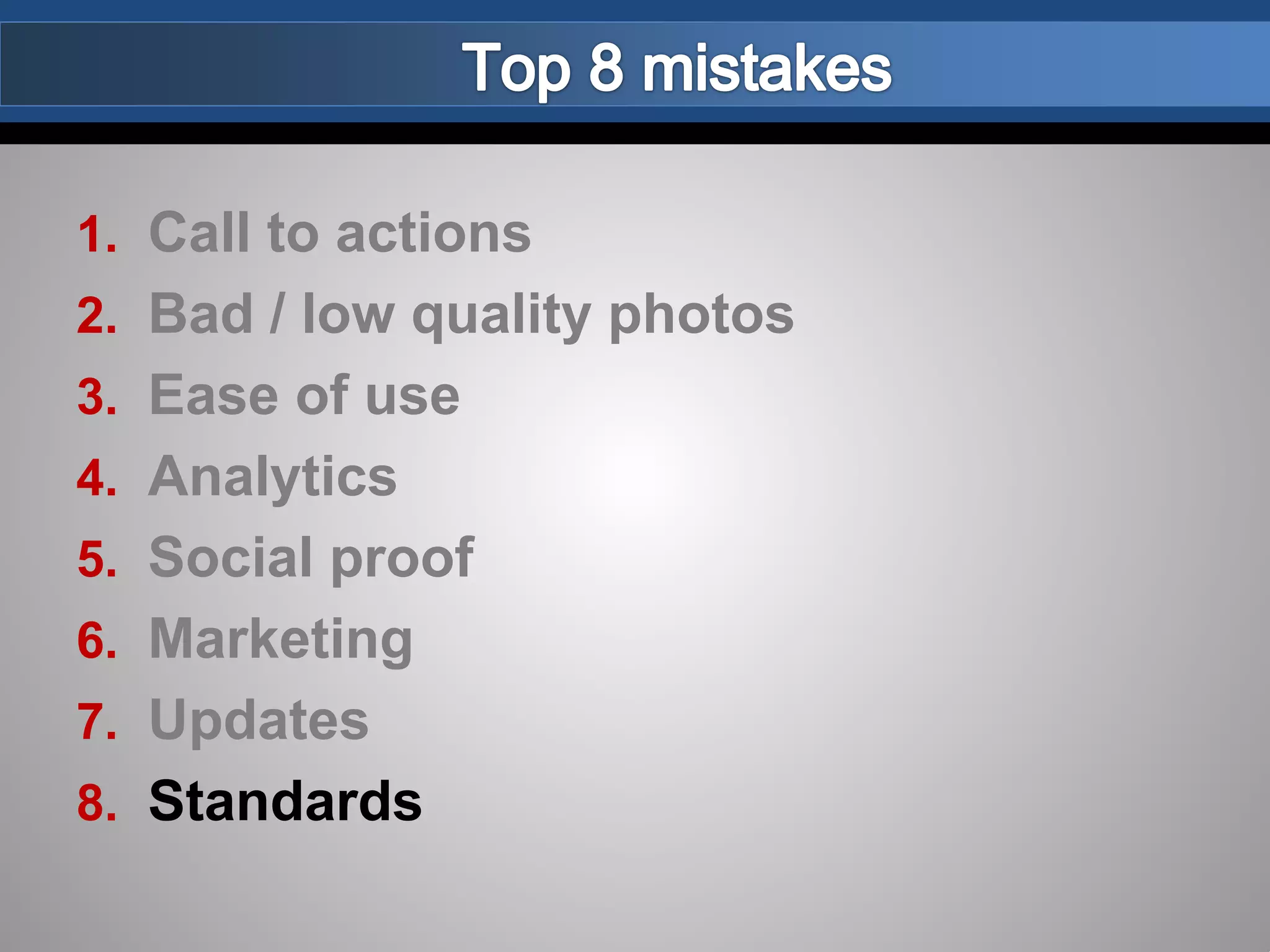 1. Call to actions
2. Bad / low quality photos
3. Ease of use
4. Analytics
5. Social proof
6. Marketing
7. Updates
8. Standards
 