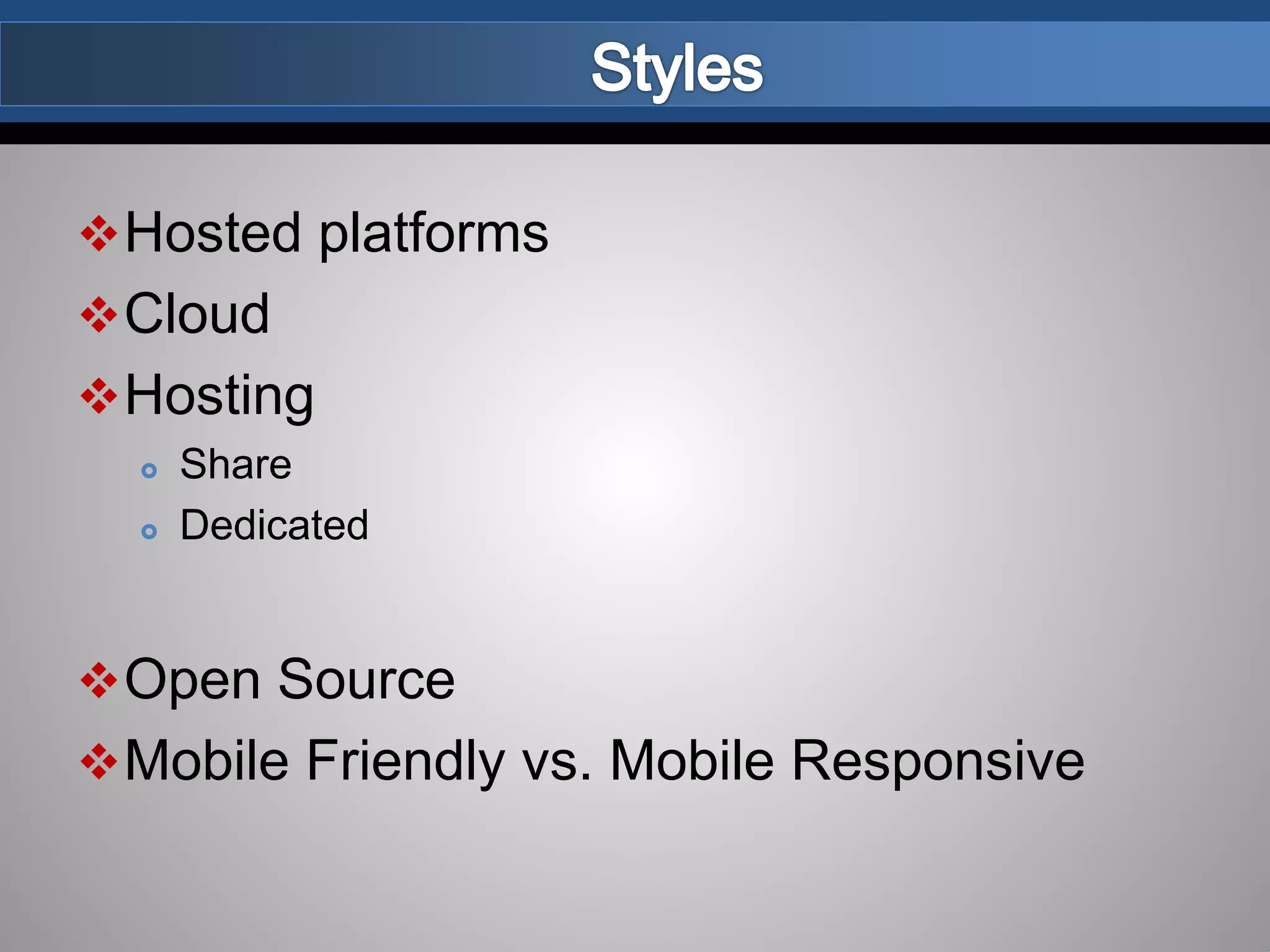 Hosted platforms
Cloud
Hosting
 Share
 Dedicated
Open Source
Mobile Friendly vs. Mobile Responsive
 
