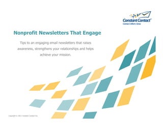 Nonprofit Newsletters That Engage
              Tips to an engaging email newsletters that raises
           awareness, strengthens your relationships and helps
                                         achieve your mission.




Copyright © 2011 Constant Contact Inc.
 