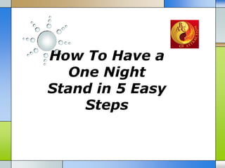 How To Have a
  One Night
Stand in 5 Easy
    Steps
 