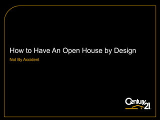 How to Have An Open House by Design
Not By Accident
 