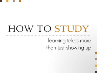 HOW TO STUDY
-------------------------------------------------------------

                              learning takes more
                             than just showing up
 