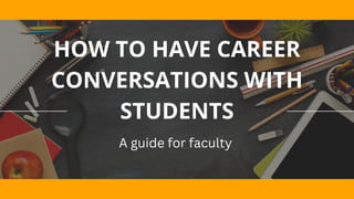 HOW TO HAVE CAREER
CONVERSATIONS WITH
STUDENTS
A guide for faculty
 