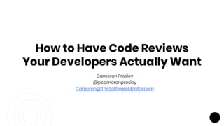 Cameron Presley
@pcameronpresley
Cameron@TheSoftwareMentor.com
How to Have Code Reviews
Your Developers Actually Want
 