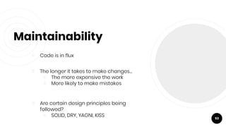 Maintainability
￮ Code is in flux
￮ The longer it takes to make changes…
￮ The more expensive the work
￮ More likely to ma...