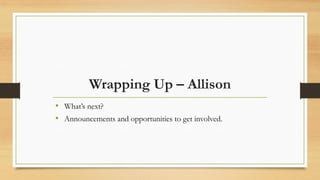 Wrapping Up – Allison
• What’s next?
• Announcements and opportunities to get involved.
 
