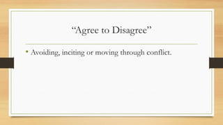 “Agree to Disagree”
• Avoiding, inciting or moving through conflict.
 