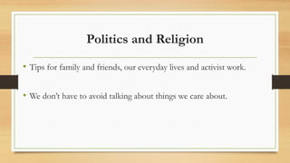 Politics and Religion
• Tips for family and friends, our everyday lives and activist work.
• We don’t have to avoid talkin...