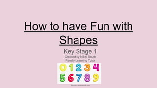 How to have Fun with
Shapes
Key Stage 1
Created by Nikki South
Family Learning Tutor
Source- vectorstock.com
 