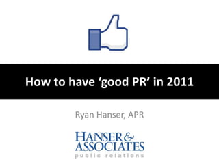 How to have ‘good PR’ in 2011 Ryan Hanser, APR 