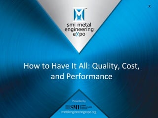 How	
  to	
  Have	
  It	
  All:	
  Quality,	
  Cost,	
  
and	
  Performance	
  
X	
  
 