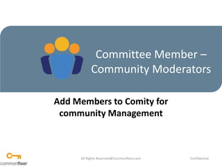 Committee Member – Community Moderators Add Members to Comity for community Management All Rights Reserved@Commonfloor.com Confidential  