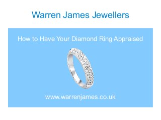 Warren James Jewellers
How to Have Your Diamond Ring Appraised
www.warrenjames.co.uk
 