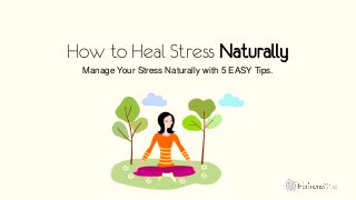 How to Heal Stress Naturally 
Manage Your Stress Naturally with 5 EASY Tips. 
 