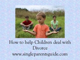 How to help Children deal with
Divorce
www.singleparentsguide.com
 