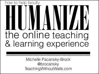 how to help faculty

HUMANIZE
the online teaching

& learning experience
Michelle Pacansky-Brock
@brocansky
TeachingWithoutWalls.com

 