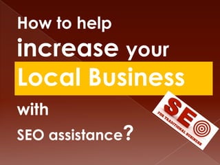 How to help
increase your
Local Business
with
SEO assistance?
 