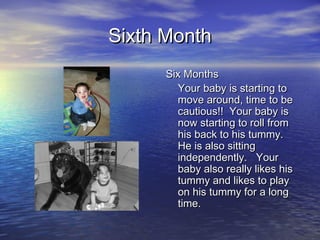 Sixth MonthSixth Month
Six MonthsSix Months
Your baby is starting toYour baby is starting to
move around, time to bemove a...
