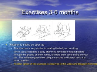 • Rotation to sitting on your lapRotation to sitting on your lap
– This exercise is very similar to rotating the baby up t...