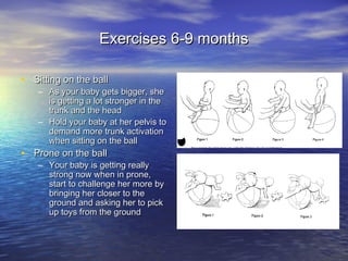 Exercises 6-9 monthsExercises 6-9 months
• Sitting on the ballSitting on the ball
– As your baby gets bigger, sheAs your b...