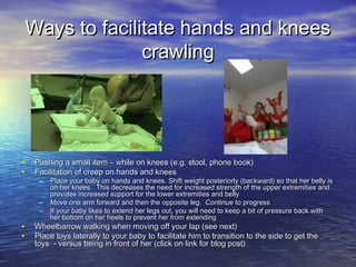 Ways to facilitate hands and kneesWays to facilitate hands and knees
crawlingcrawling
• Pushing a small item – while on kn...