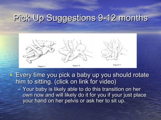 Pick Up Suggestions 9-12 monthsPick Up Suggestions 9-12 months
• Every time you pick a baby up you should rotateEvery time...