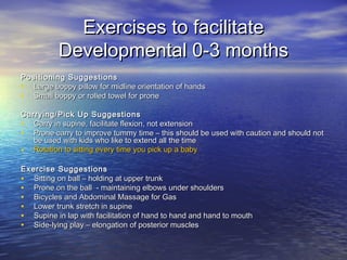 Exercises to facilitateExercises to facilitate
Developmental 0-3 monthsDevelopmental 0-3 months
Positioning SuggestionsPos...