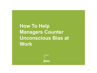 How To Help
Managers Counter
Unconscious Bias at
Work
Hosted
by
1
 