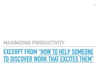 EXCERPT FROM “HOW TO HELP SOMEONE
TO DISCOVER WORK THAT EXCITES THEM”
MAXIMIZING PRODUCTIVITY
1
 