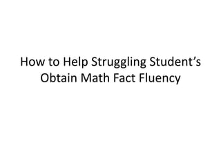 How to Help Struggling Student’s
  Obtain Math Fact Fluency
 