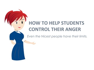 HOW TO HELP STUDENTS 
CONTROL THEIR ANGER 
Even the Nicest people have their limits. 
 