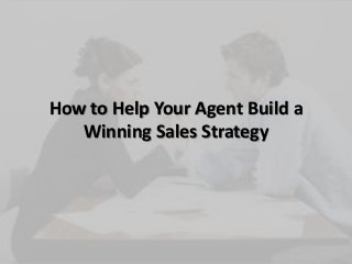 How to Help Your Agent Build a
Winning Sales Strategy
 