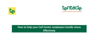 How to help your Call Center employees handle stress
Effectively
 