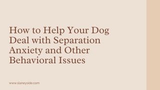 How to Help Your Dog
Deal with Separation
Anxiety and Other
Behavioral Issues
www.slaneyside.com
 