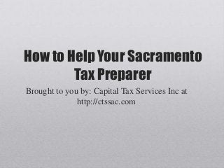How to Help Your Sacramento
Tax Preparer
Brought to you by: Capital Tax Services Inc at
http://ctssac.com
 