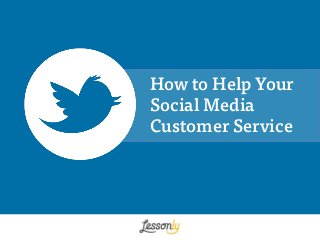 How to Help Your
Social Media
Customer Service
 