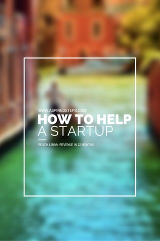 WWW.ASPIREDSTEPS.COM 
HOW TO HELP 
A STARTUP 
REACH $1MM+ REVENUE IN 12 MONTHS 
 