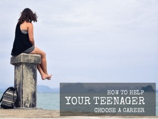 HOW TO HELP
YOUR TEENAGER
CHOOSE A CAREER
 