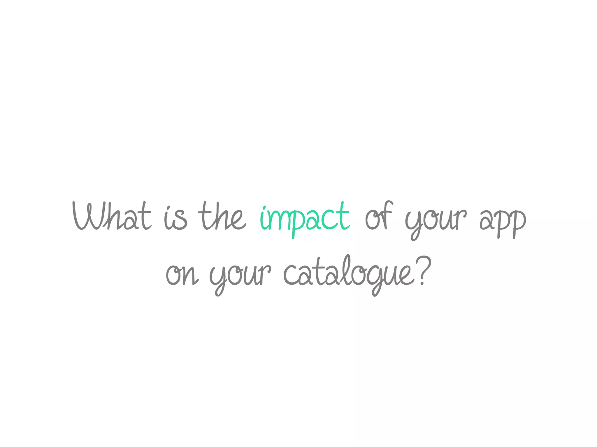 What is the impact of your app
on your catalogue?
 