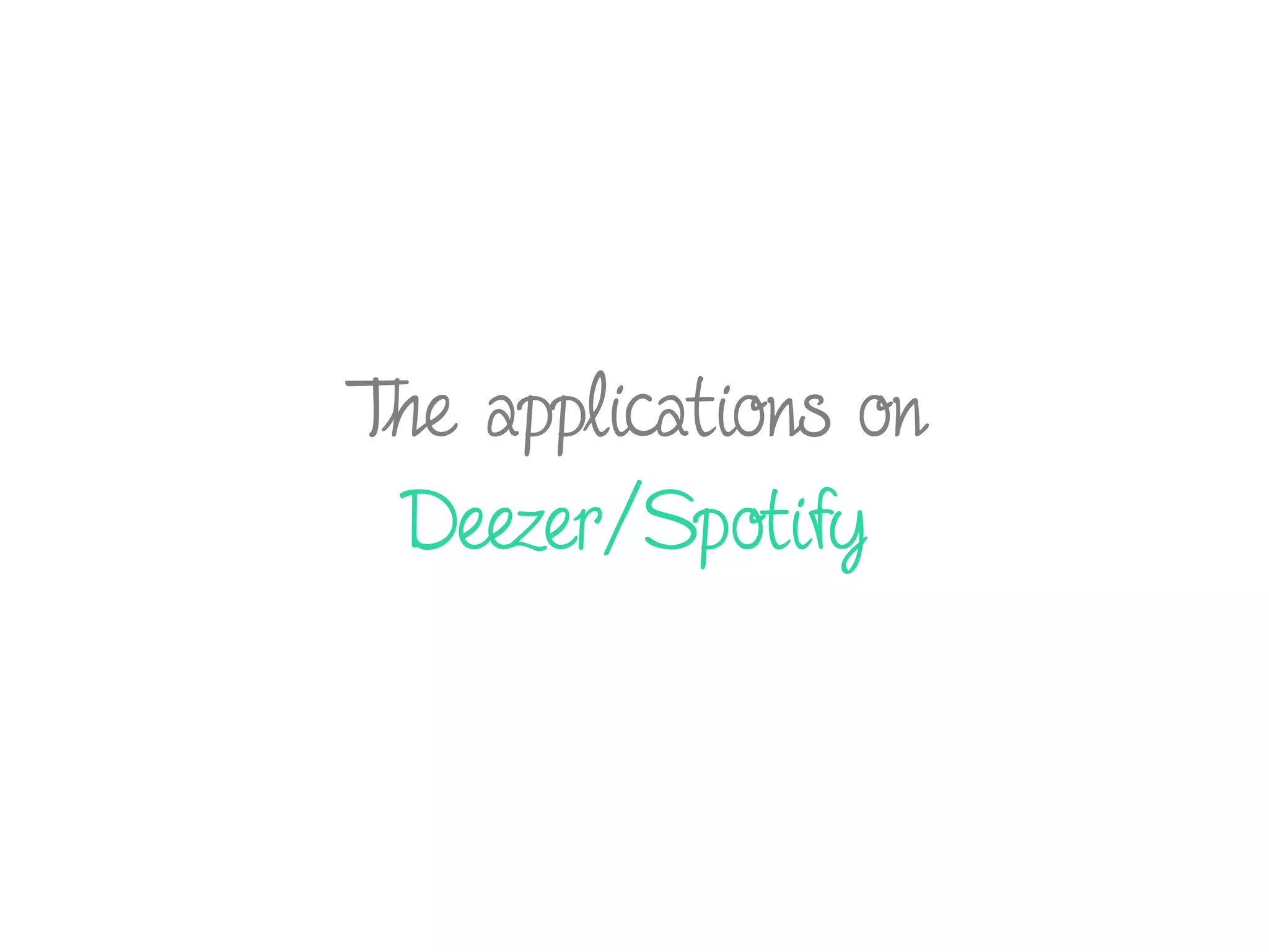 The applications on
Deezer/Spotify
 
