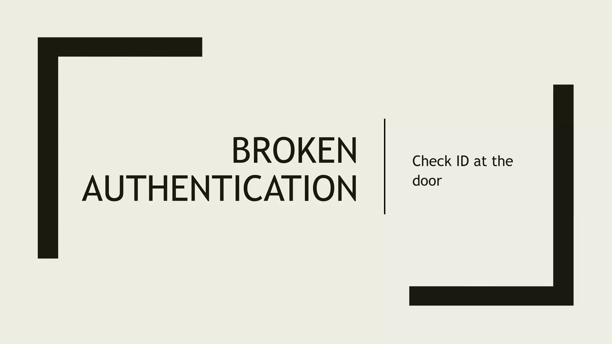 BROKEN
AUTHENTICATION
Check ID at the
door
 