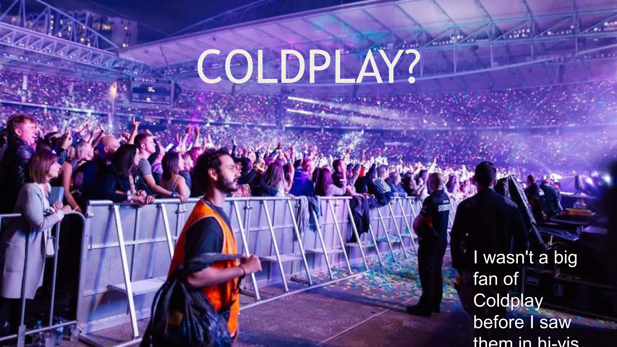 COLDPLAY?
I wasn't a big
fan of
Coldplay
before I saw
 